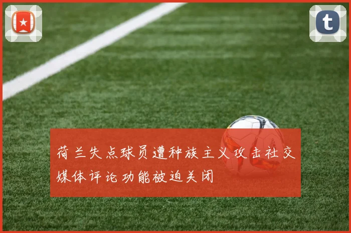 荷兰失点球员遭种族主义攻击社交媒体评论功能被迫关闭